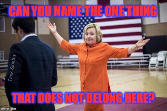 Hint: Orange Does NOT Go With Red, White and Blue | CAN YOU NAME THE ONE THING; THAT DOES NOT BELONG HERE? | image tagged in out of place hillary,hillary,election 2016,unamerican | made w/ Imgflip meme maker