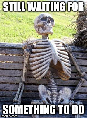 Waiting Skeleton Meme | STILL WAITING FOR SOMETHING TO DO | image tagged in memes,waiting skeleton | made w/ Imgflip meme maker