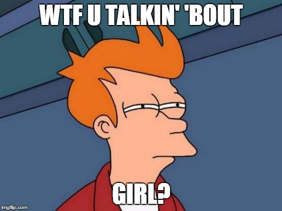 Futurama Fry Meme | WTF U TALKIN' 'BOUT; GIRL? | image tagged in memes,futurama fry | made w/ Imgflip meme maker