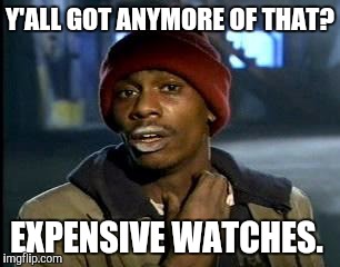 Y'all Got Any More Of That Meme | Y'ALL GOT ANYMORE OF THAT? EXPENSIVE WATCHES. | image tagged in memes,yall got any more of | made w/ Imgflip meme maker