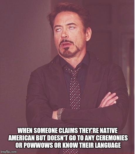 Face You Make Robert Downey Jr Meme | WHEN SOMEONE CLAIMS THEY'RE NATIVE AMERICAN BUT DOESN'T GO TO ANY CEREMONIES OR POWWOWS OR KNOW THEIR LANGUAGE | image tagged in memes,face you make robert downey jr | made w/ Imgflip meme maker