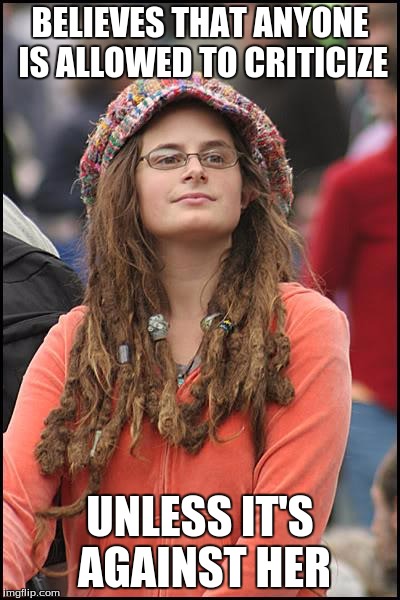 College Liberal Meme | BELIEVES THAT ANYONE IS ALLOWED TO CRITICIZE; UNLESS IT'S AGAINST HER | image tagged in memes,college liberal | made w/ Imgflip meme maker