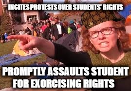 INCITES PROTESTS OVER STUDENTS' RIGHTS; PROMPTLY ASSAULTS STUDENT FOR EXORCISING RIGHTS | image tagged in crazy click,scumbag | made w/ Imgflip meme maker