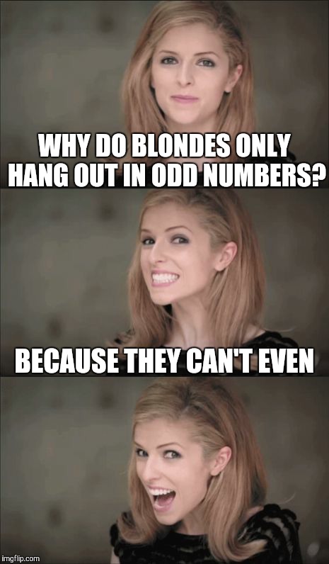 Bad Pun Anna Kendrick | WHY DO BLONDES ONLY HANG OUT IN ODD NUMBERS? BECAUSE THEY CAN'T EVEN | image tagged in memes,bad pun anna kendrick,funny,blonde jokes,i can't even,wow | made w/ Imgflip meme maker
