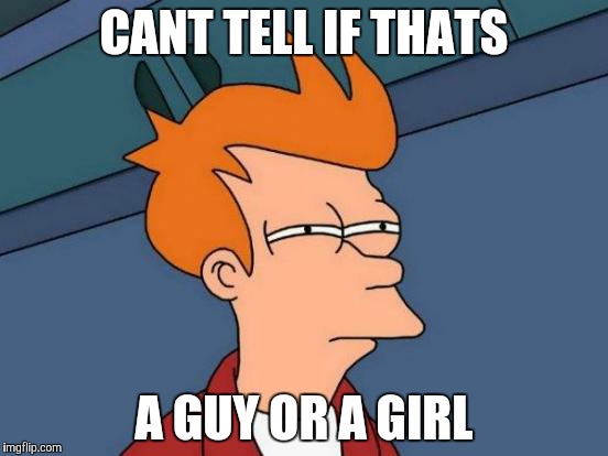 Futurama Fry | CANT TELL IF THATS; A GUY OR A GIRL | image tagged in memes,futurama fry | made w/ Imgflip meme maker