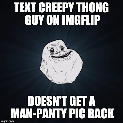 Apparently, this dude is for real... | TEXT CREEPY THONG GUY ON IMGFLIP; DOESN'T GET A MAN-PANTY PIC BACK | image tagged in memes,forever alone,walmart,panties,creepy,thong | made w/ Imgflip meme maker