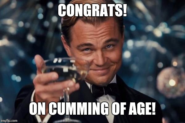 Leonardo Dicaprio Cheers Meme | CONGRATS! ON CUMMING OF AGE! | image tagged in memes,leonardo dicaprio cheers | made w/ Imgflip meme maker