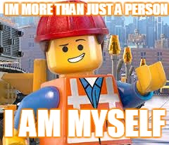 Lego Movie Emmet | IM MORE THAN JUST A PERSON; I AM MYSELF | image tagged in lego movie emmet | made w/ Imgflip meme maker