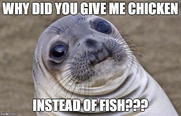 Awkward Moment Sealion | WHY DID YOU GIVE ME CHICKEN; INSTEAD OF FISH??? | image tagged in memes,awkward moment sealion | made w/ Imgflip meme maker