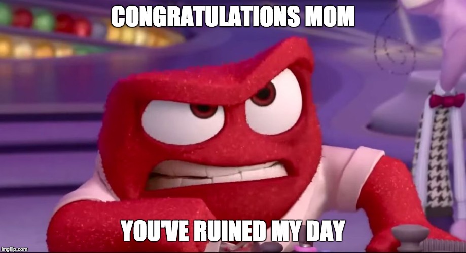Inside Out Anger | CONGRATULATIONS MOM; YOU'VE RUINED MY DAY | image tagged in inside out anger,inside out,meme,congratulations you've ruined it | made w/ Imgflip meme maker