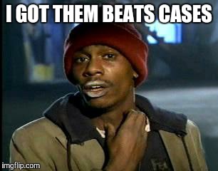 Y'all Got Any More Of That | I GOT THEM BEATS CASES | image tagged in memes,yall got any more of | made w/ Imgflip meme maker