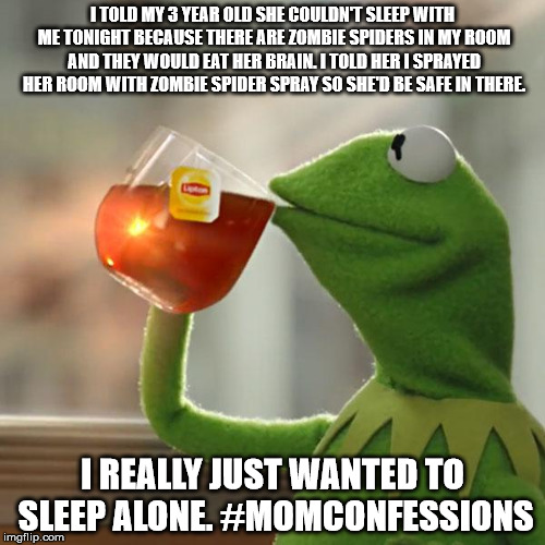 But That's None Of My Business | I TOLD MY 3 YEAR OLD SHE COULDN'T SLEEP WITH ME TONIGHT BECAUSE THERE ARE ZOMBIE SPIDERS IN MY ROOM AND THEY WOULD EAT HER BRAIN. I TOLD HER I SPRAYED HER ROOM WITH ZOMBIE SPIDER SPRAY SO SHE'D BE SAFE IN THERE. I REALLY JUST WANTED TO SLEEP ALONE. #MOMCONFESSIONS | image tagged in memes,but thats none of my business,kermit the frog | made w/ Imgflip meme maker