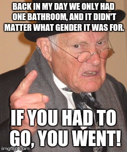 Back In My Day Meme | BACK IN MY DAY WE ONLY HAD ONE BATHROOM, AND IT DIDN'T MATTER WHAT GENDER IT WAS FOR. IF YOU HAD TO GO, YOU WENT! | image tagged in memes,back in my day | made w/ Imgflip meme maker