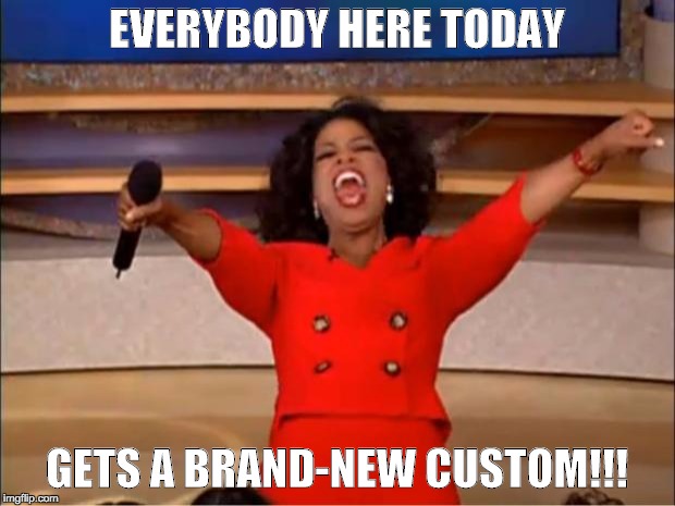Oprah You Get A Meme | EVERYBODY HERE TODAY; GETS A BRAND-NEW CUSTOM!!! | image tagged in memes,oprah you get a | made w/ Imgflip meme maker