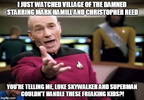 Picard Wtf Meme | I JUST WATCHED VILLAGE OF THE DAMNED STARRING MARK HAMILL AND CHRISTOPHER REED; YOU'RE TELLING ME, LUKE SKYWALKER AND SUPERMAN COULDN'T HANDLE THESE FREAKING KIDS?! | image tagged in memes,picard wtf | made w/ Imgflip meme maker