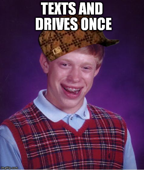Bad Luck Brian | TEXTS AND DRIVES ONCE | image tagged in memes,bad luck brian,scumbag | made w/ Imgflip meme maker