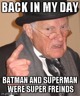 Back In My Day | BACK IN MY DAY; BATMAN AND SUPERMAN WERE SUPER FREINDS | image tagged in memes,back in my day | made w/ Imgflip meme maker