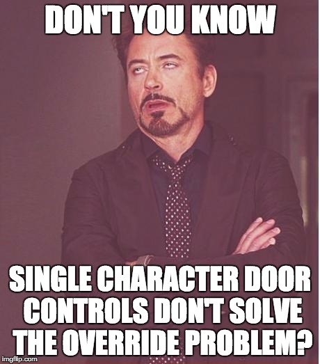 Face You Make Robert Downey Jr Meme | DON'T YOU KNOW; SINGLE CHARACTER DOOR CONTROLS DON'T SOLVE THE OVERRIDE PROBLEM? | image tagged in memes,face you make robert downey jr | made w/ Imgflip meme maker
