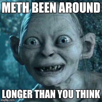 Gollum | METH BEEN AROUND; LONGER THAN YOU THINK | image tagged in memes,gollum | made w/ Imgflip meme maker