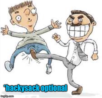 *hackysack optional | made w/ Imgflip meme maker