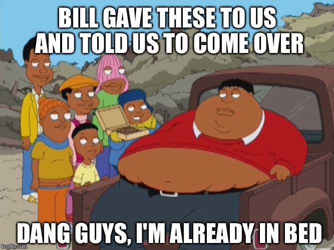 BILL GAVE THESE TO US AND TOLD US TO COME OVER DANG GUYS, I'M ALREADY IN BED | made w/ Imgflip meme maker