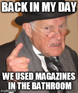 Back In My Day Meme | BACK IN MY DAY WE USED MAGAZINES IN THE BATHROOM | image tagged in memes,back in my day | made w/ Imgflip meme maker