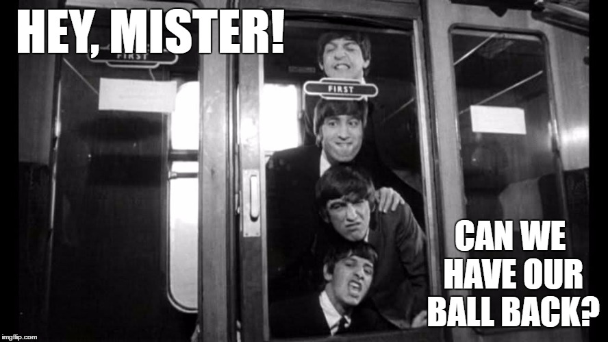 Hey, Mister! | HEY, MISTER! CAN WE HAVE OUR BALL BACK? | image tagged in hey mister,the beatles,hey mister! | made w/ Imgflip meme maker