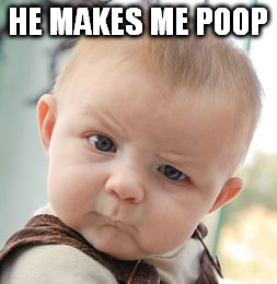 Skeptical Baby Meme | HE MAKES ME POOP | image tagged in memes,skeptical baby | made w/ Imgflip meme maker