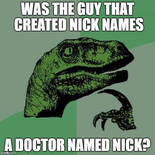 Philosoraptor | WAS THE GUY THAT CREATED NICK NAMES; A DOCTOR NAMED NICK? | image tagged in memes,philosoraptor | made w/ Imgflip meme maker