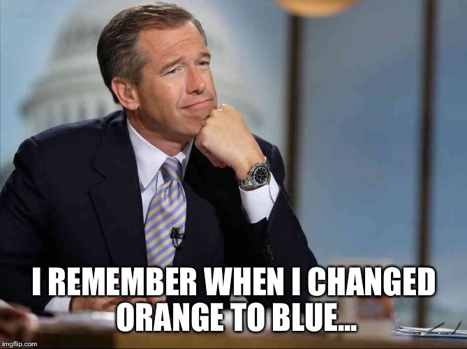 Brian Williams Fondly Remembers | I REMEMBER WHEN I CHANGED ORANGE TO BLUE... | image tagged in brian williams fondly remembers | made w/ Imgflip meme maker