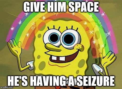 Imagination Spongebob Meme | GIVE HIM SPACE; HE'S HAVING A SEIZURE | image tagged in memes,imagination spongebob | made w/ Imgflip meme maker
