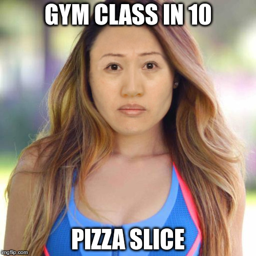 sad blogilates | GYM CLASS IN 10; PIZZA SLICE | image tagged in sad blogilates | made w/ Imgflip meme maker