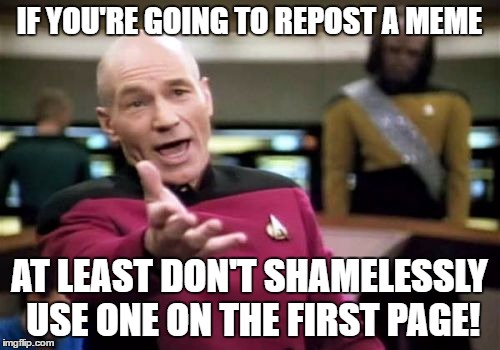 IF YOU'RE GOING TO REPOST A MEME AT LEAST DON'T SHAMELESSLY USE ONE ON THE FIRST PAGE! | image tagged in memes,picard wtf | made w/ Imgflip meme maker