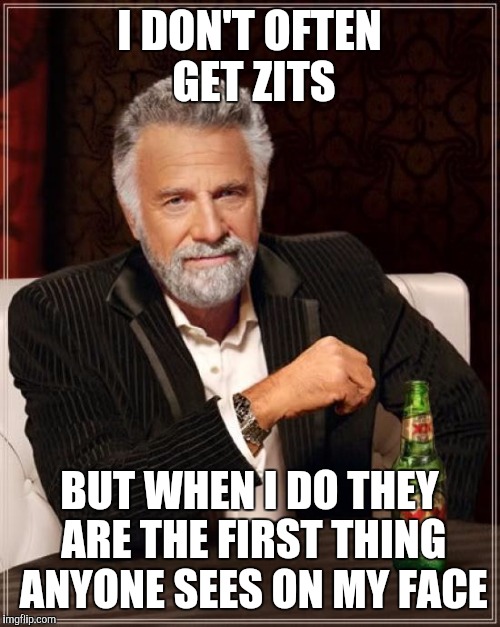 The Most Interesting Man In The World | I DON'T OFTEN GET ZITS; BUT WHEN I DO THEY ARE THE FIRST THING ANYONE SEES ON MY FACE | image tagged in memes,the most interesting man in the world | made w/ Imgflip meme maker
