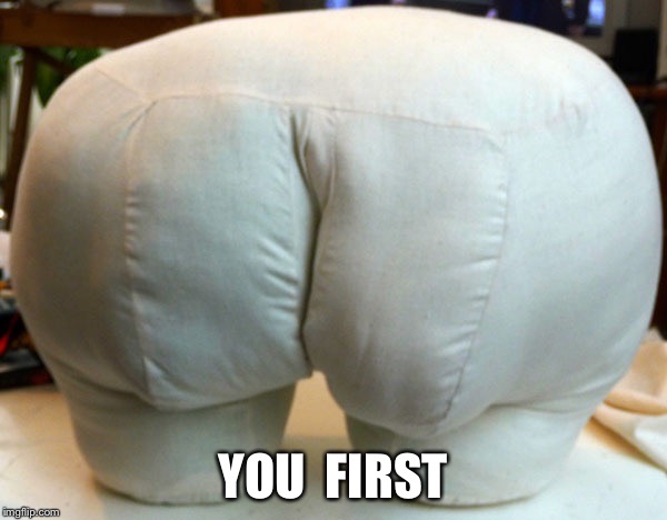 Butt | YOU  FIRST | image tagged in butt | made w/ Imgflip meme maker