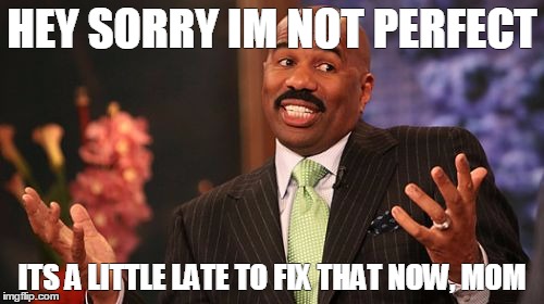 Steve Harvey | HEY SORRY IM NOT PERFECT; ITS A LITTLE LATE TO FIX THAT NOW, MOM | image tagged in memes,steve harvey | made w/ Imgflip meme maker