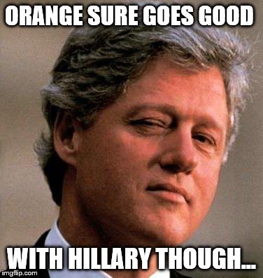 ORANGE SURE GOES GOOD WITH HILLARY THOUGH... | made w/ Imgflip meme maker