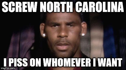 R Kelly piss | SCREW NORTH CAROLINA I PISS ON WHOMEVER I WANT | image tagged in r kelly | made w/ Imgflip meme maker