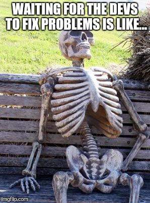 Waiting Skeleton | WAITING FOR THE DEVS TO FIX PROBLEMS IS LIKE... | image tagged in memes,waiting skeleton | made w/ Imgflip meme maker