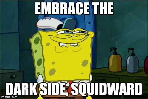 Don't You Squidward | EMBRACE THE; DARK SIDE, SQUIDWARD | image tagged in memes,dont you squidward | made w/ Imgflip meme maker