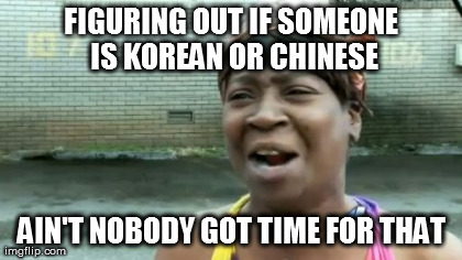 Ain't Nobody Got Time For That Meme | FIGURING OUT IF SOMEONE IS KOREAN OR CHINESE AIN'T NOBODY GOT TIME FOR THAT | image tagged in memes,aint nobody got time for that | made w/ Imgflip meme maker