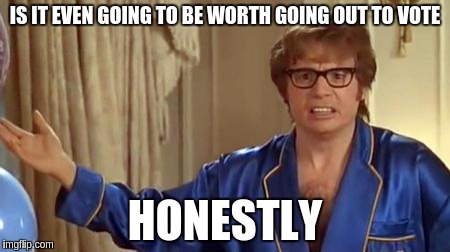 Austin Powers Honestly | IS IT EVEN GOING TO BE WORTH GOING OUT TO VOTE; HONESTLY | image tagged in memes,austin powers honestly | made w/ Imgflip meme maker