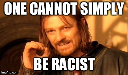 One Does Not Simply Meme | ONE CANNOT SIMPLY BE RACIST | image tagged in memes,one does not simply | made w/ Imgflip meme maker