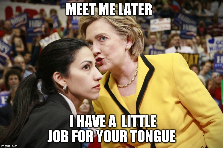 hillary clinton | MEET ME LATER; I HAVE A  LITTLE JOB FOR YOUR TONGUE | image tagged in hillary clinton | made w/ Imgflip meme maker