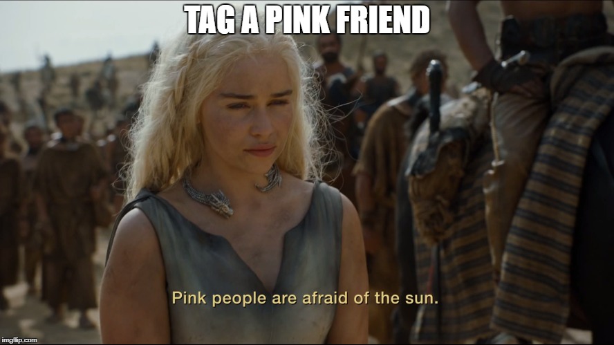 White people are afraid of the sun! | TAG A PINK FRIEND | image tagged in white,game of thrones,sunburn,white people,white guy,pink guy | made w/ Imgflip meme maker