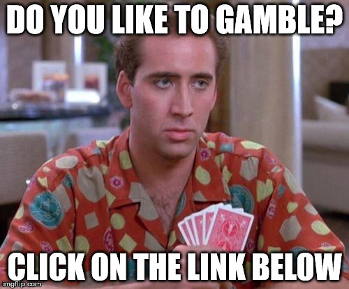 Nick Cage Poker Face | DO YOU LIKE TO GAMBLE? CLICK ON THE LINK BELOW | image tagged in nick cage poker face | made w/ Imgflip meme maker