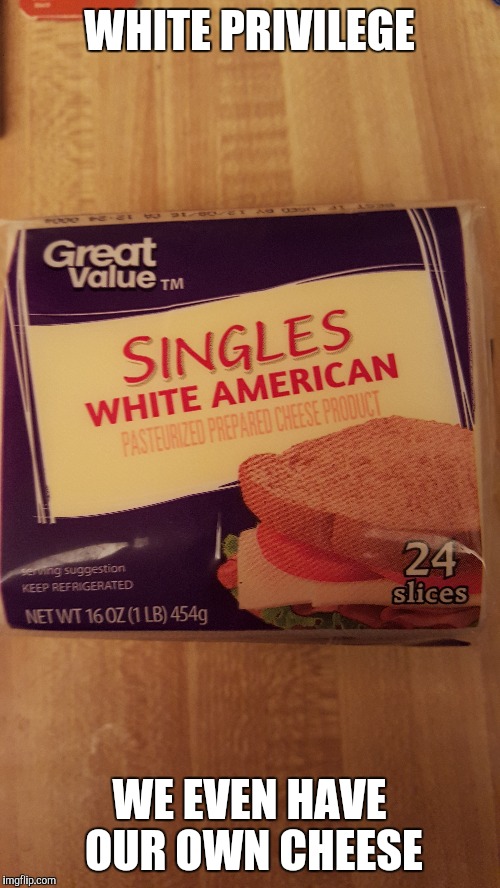 American SJW's unite! I have found another egregious injustice for you to fight against! ;-) | WHITE PRIVILEGE; WE EVEN HAVE OUR OWN CHEESE | image tagged in memes,white privilege,sjw | made w/ Imgflip meme maker