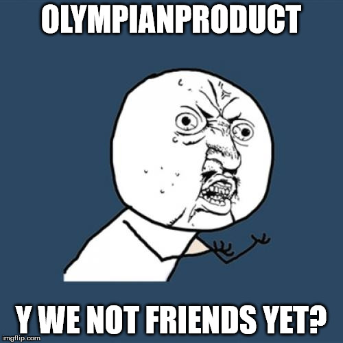 Y U No Meme | OLYMPIANPRODUCT Y WE NOT FRIENDS YET? | image tagged in memes,y u no | made w/ Imgflip meme maker