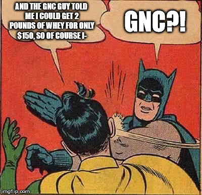 Batman Slapping Robin Meme | AND THE GNC GUY TOLD ME I COULD GET 2 POUNDS OF WHEY FOR ONLY $150, SO OF COURSE I-; GNC?! | image tagged in memes,batman slapping robin | made w/ Imgflip meme maker