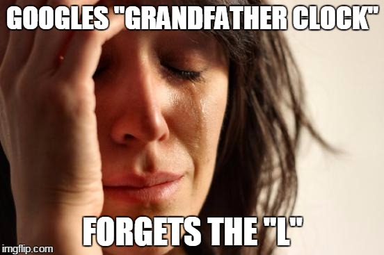 First World Problems Meme | GOOGLES "GRANDFATHER CLOCK"; FORGETS THE "L" | image tagged in memes,first world problems | made w/ Imgflip meme maker